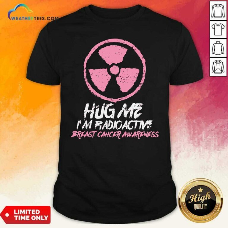 Hug Me I’m Radioactive Breast Cancer Awareness Pink Shirt - Design By Weathertees.com