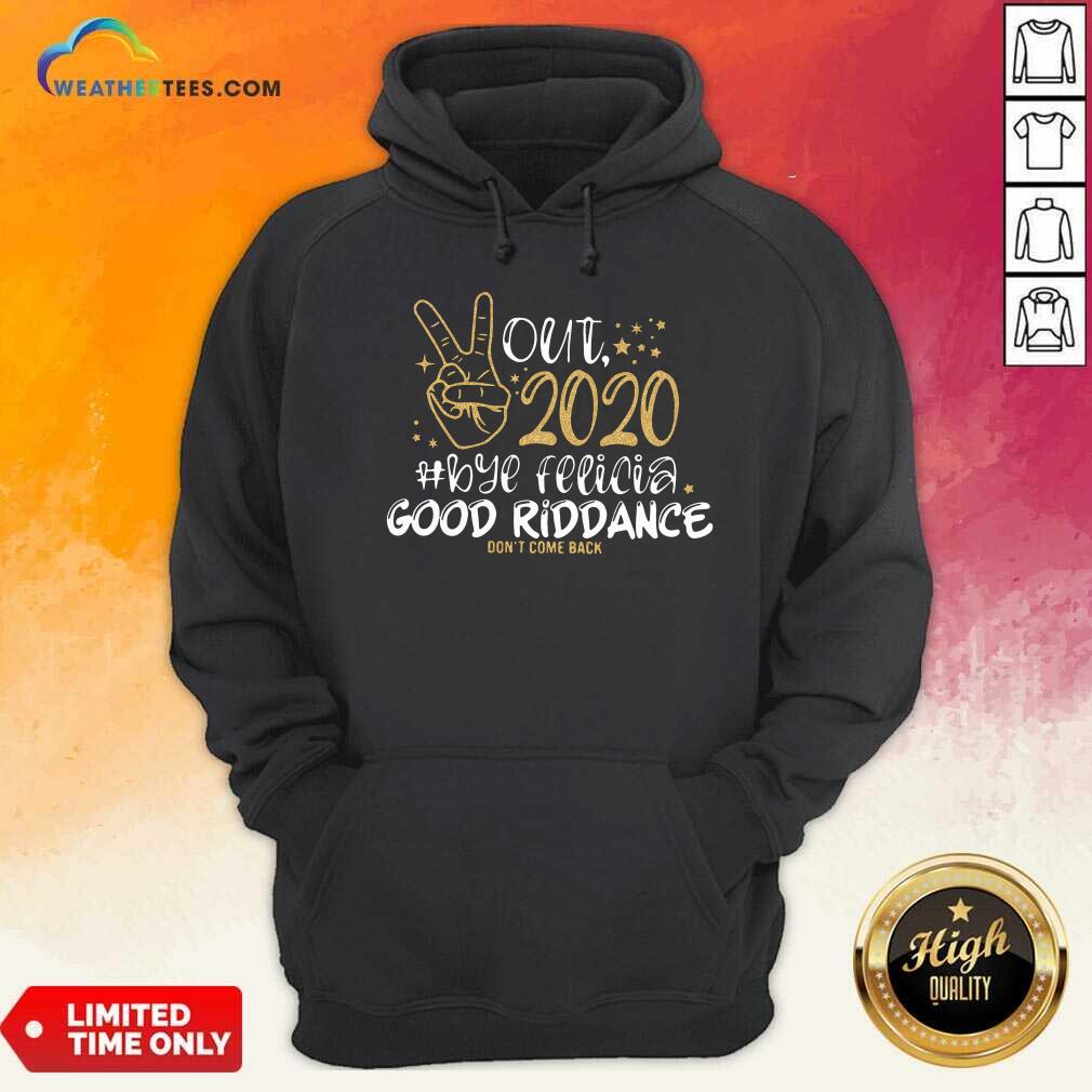 Out 2020 Bye Felicia Good Riddance Don’t Come Back Hoodie - Design By Weathertees.com
