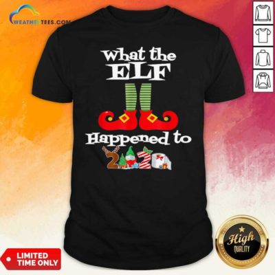 What The Elf Happened To 2020 Christmas Holiday Shirt - Design By Weathertees.com