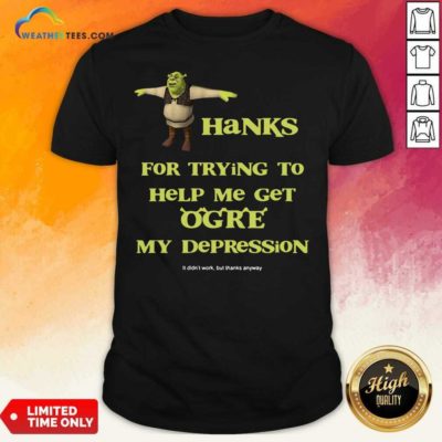Shrek Thanks For Trying To Help Me Get Ogre My Depression Shirt - Design By Weathertees.com