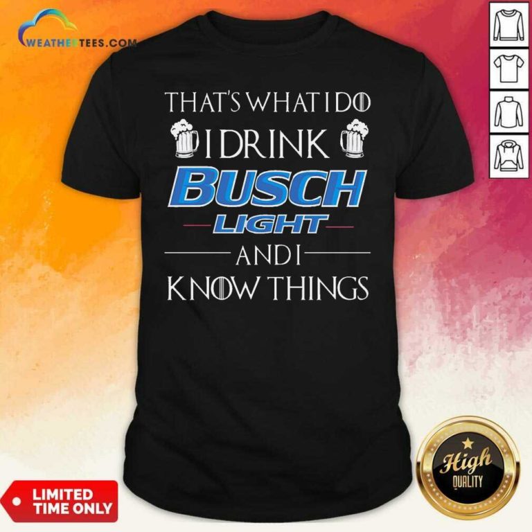 That’s What I Do I Drink Busch Light And I Know Things Shirt - Design By Weathertees.com