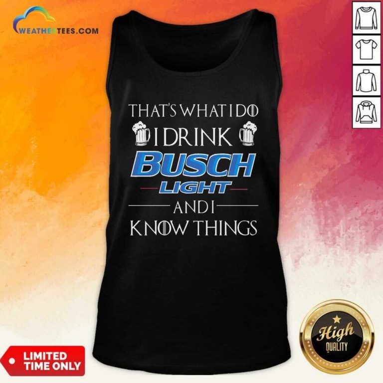 That’s What I Do I Drink Busch Light And I Know Things Tank Top - Design By Weathertees.com