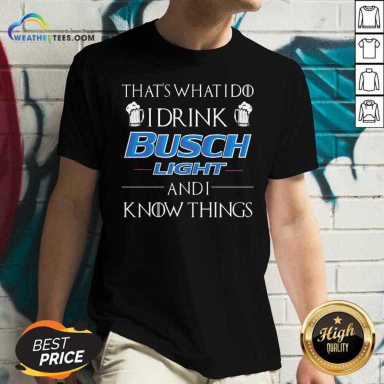 That’s What I Do I Drink Busch Light And I Know Things V-neck - Design By Weathertees.com
