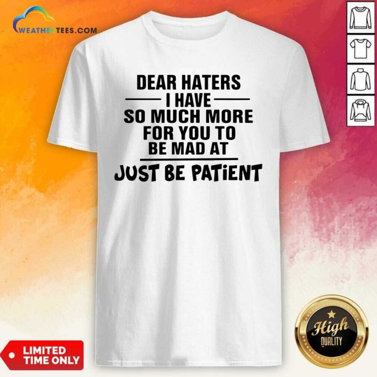 Dear Haters I Have So Much More For You To Be Mad At Just Be Patient Shirt - Design By Weathertees.com