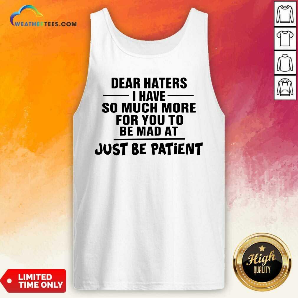Dear Haters I Have So Much More For You To Be Mad At Just Be Patient Tank Top - Design By Weathertees.com