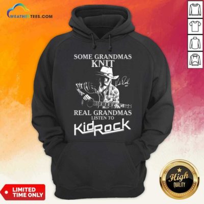 Some Grandmas Knit Real Grandmas Listen To Kid Rock Hoodie - Design By Weathertees.com