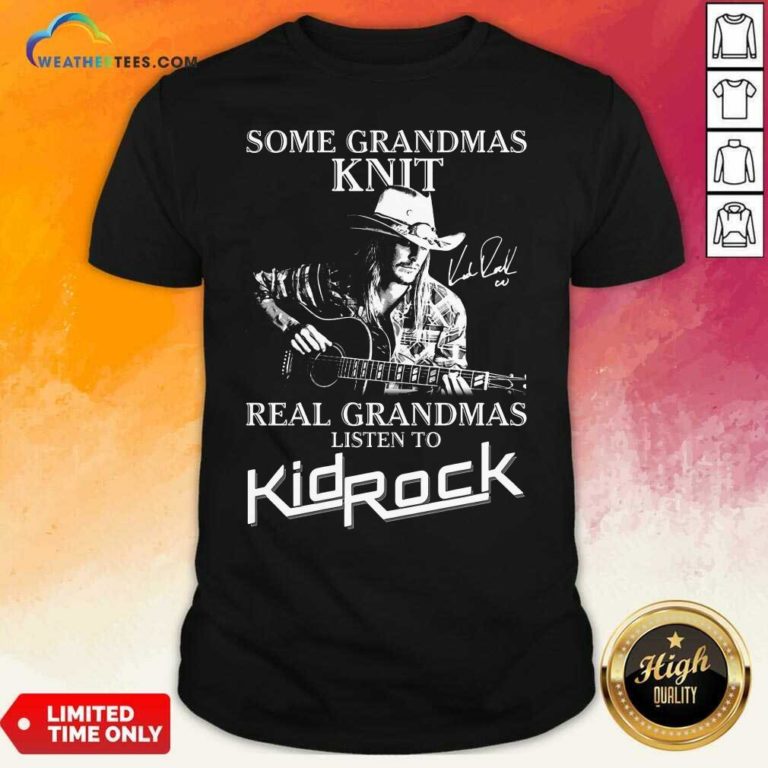 Some Grandmas Knit Real Grandmas Listen To Kid Rock Shirt - Design By Weathertees.com