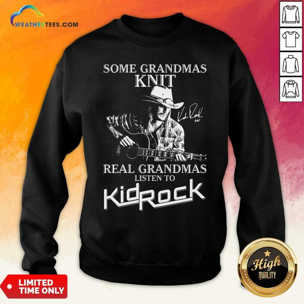 Some Grandmas Knit Real Grandmas Listen To Kid Rock Sweatshirt - Design By Weathertees.com