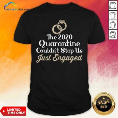 The 2020 Quarantine Couldn’t Stop Us Just Engaged Wedding Ring Shirt - Design By Weathertees.com