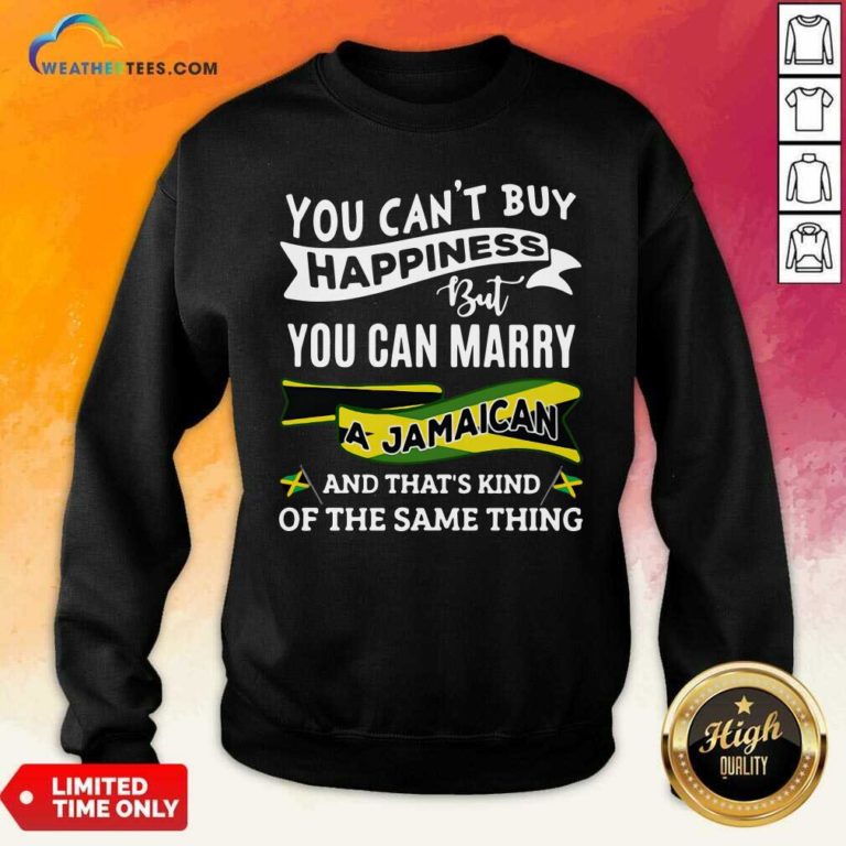 You Can’t Buy Happiness But You Can Marry A Jamaican And That’s Kinda The Same Thing Sweatshirt - Design By Weathertees.com