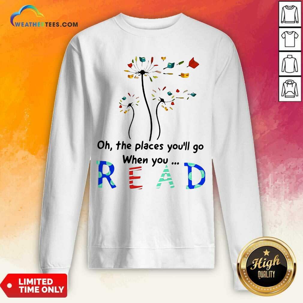  Flower Oh The Places You Will Go When You Read Sweatshirt - Design By Weathertees.com