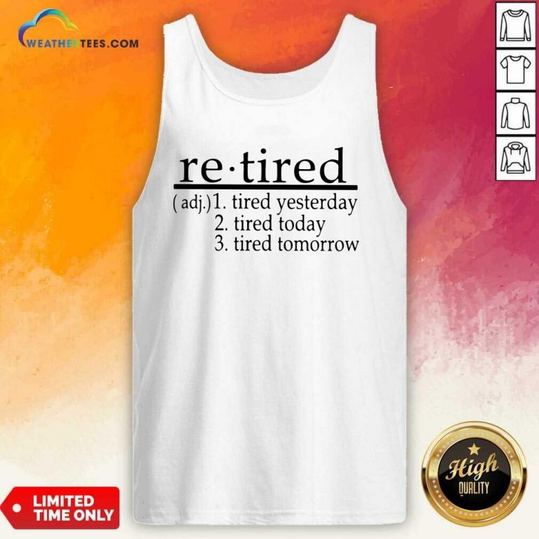 Retired Tired Yesterday Tired Today Tired Tomorrow Tank Top - Design By Weathertees.com