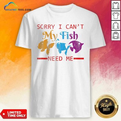 Sorry I Cant My Fish Need Me Shirt - Design By Weathertees.com