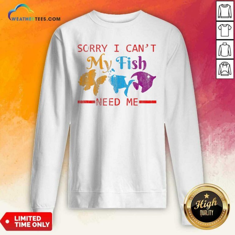 Sorry I Cant My Fish Need Me Sweatshirt - Design By Weathertees.com