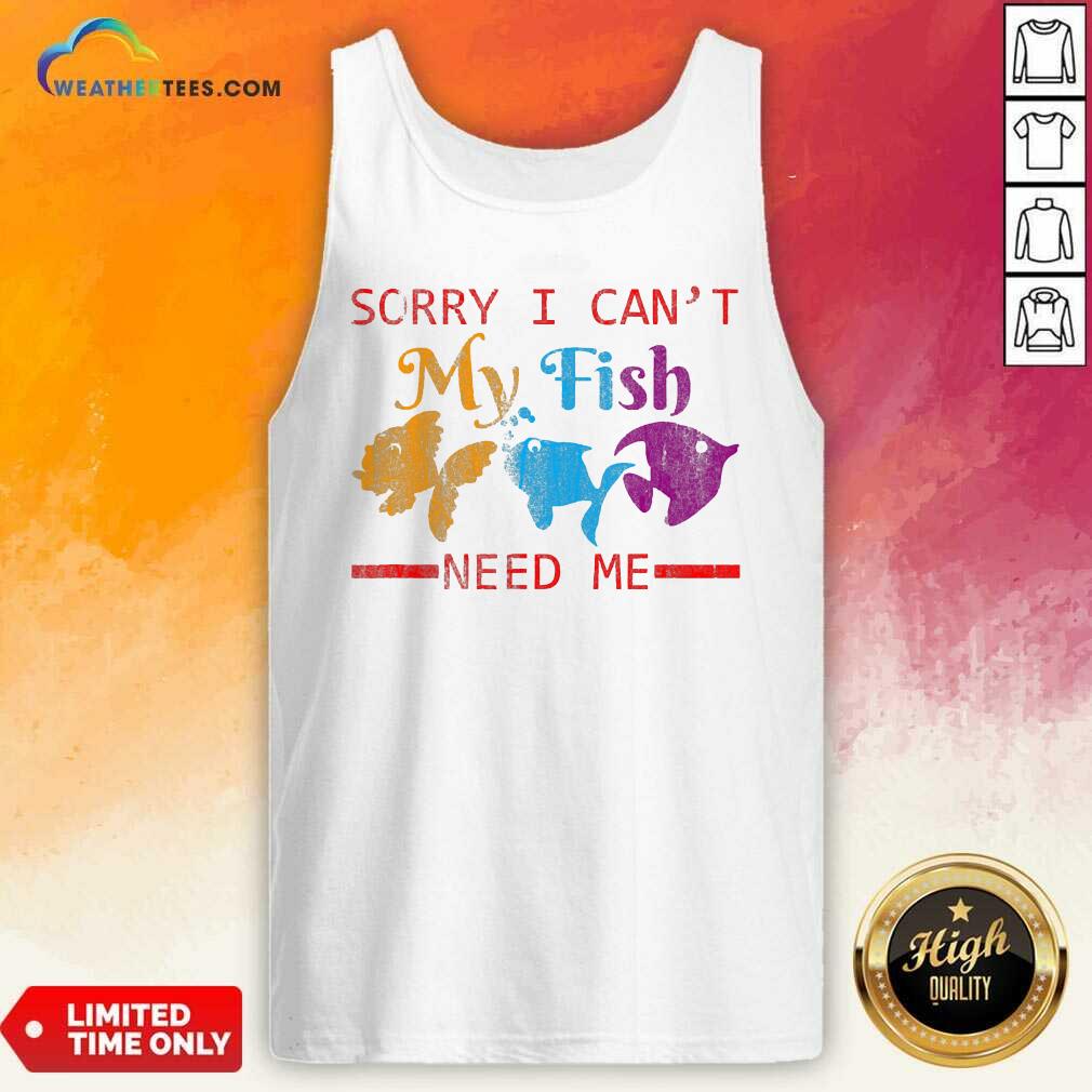 Sorry I Cant My Fish Need Me Tank Top - Design By Weathertees.com