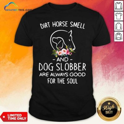 Dirt Horse Smell And Dog Slobber Are Always Good For The Soul Shirt - Design By Weathertees.com
