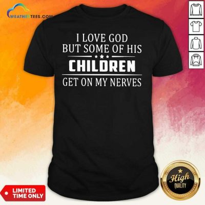 I Love God But Some Of His Children Get On My Nerves Shirt - Design By Weathertees.com