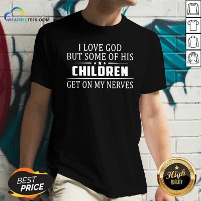 I Love God But Some Of His Children Get On My Nerves V-neck - Design By Weathertees.com