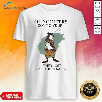 Old Golfers Don’t Give Up They Just Lóe Their Balls Shirt - Design By Weathertees.com