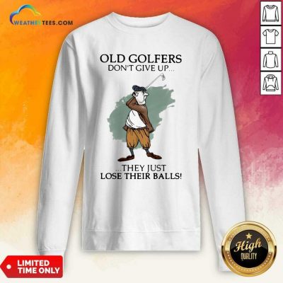 Old Golfers Don’t Give Up They Just Lóe Their Balls Sweatshirt - Design By Weathertees.com