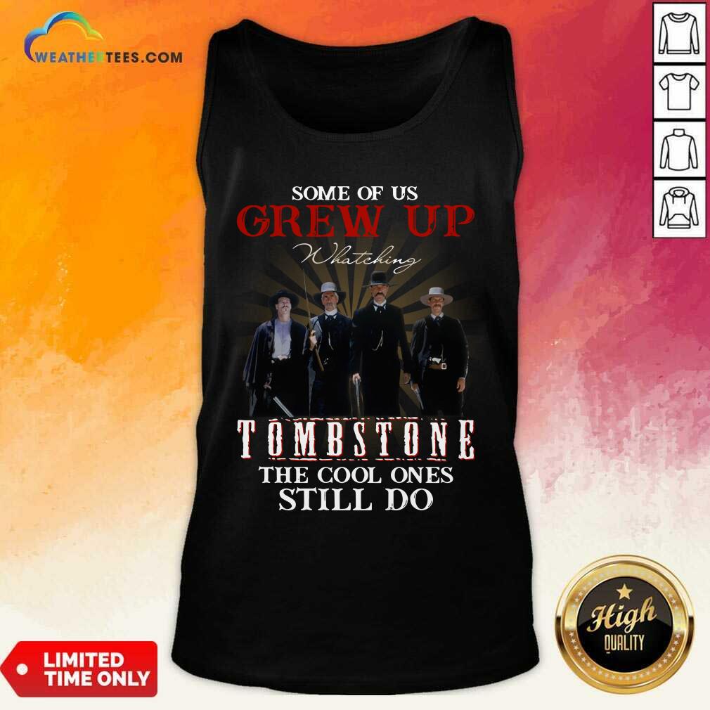 Some Of Us Grew Up Watching Tombstone The Cool Ones Still Do Tank Top - Design By Weathertees.com