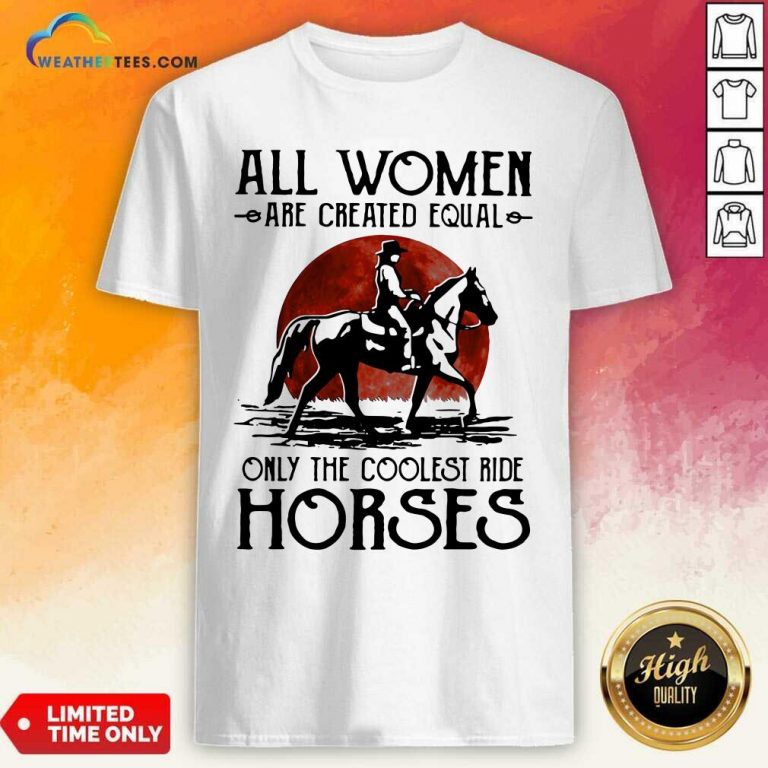 All Women Are Created Equal Only The Coolest Ride Horses Moon Blood Shirt - Design By Weathertees.com