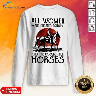 All Women Are Created Equal Only The Coolest Ride Horses Moon Blood Sweatshirt - Design By Weathertees.com