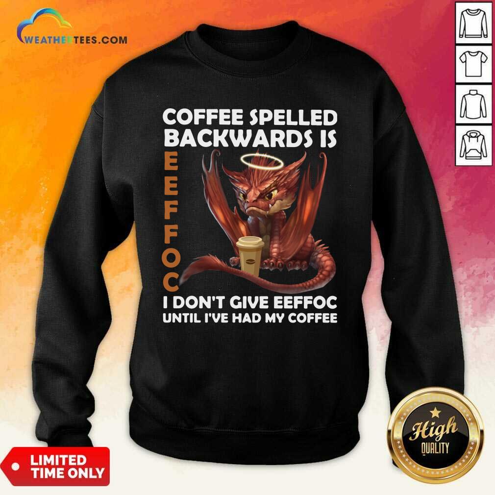 Coffee Spelled Backwards Is Eeffoc I Dont Give Eeffeoc Until Ive Had My Cofffee Sweatshirt - Design By Weathertees.com