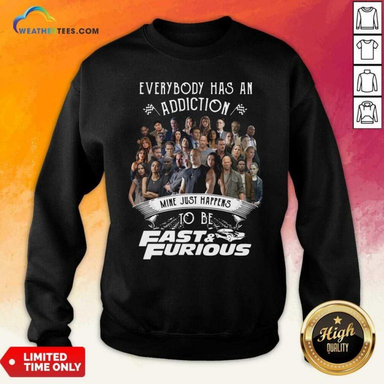 Everybody Has An Addiction Mine Just Happens To Be Fast And Furious Sweatshirt - Design By Weathertees.com