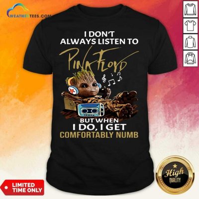 I Do not Always Listen To Pink Floyd But When I Do I Get Comfortably Numb Groot Shirt - Design By Weathertees.com