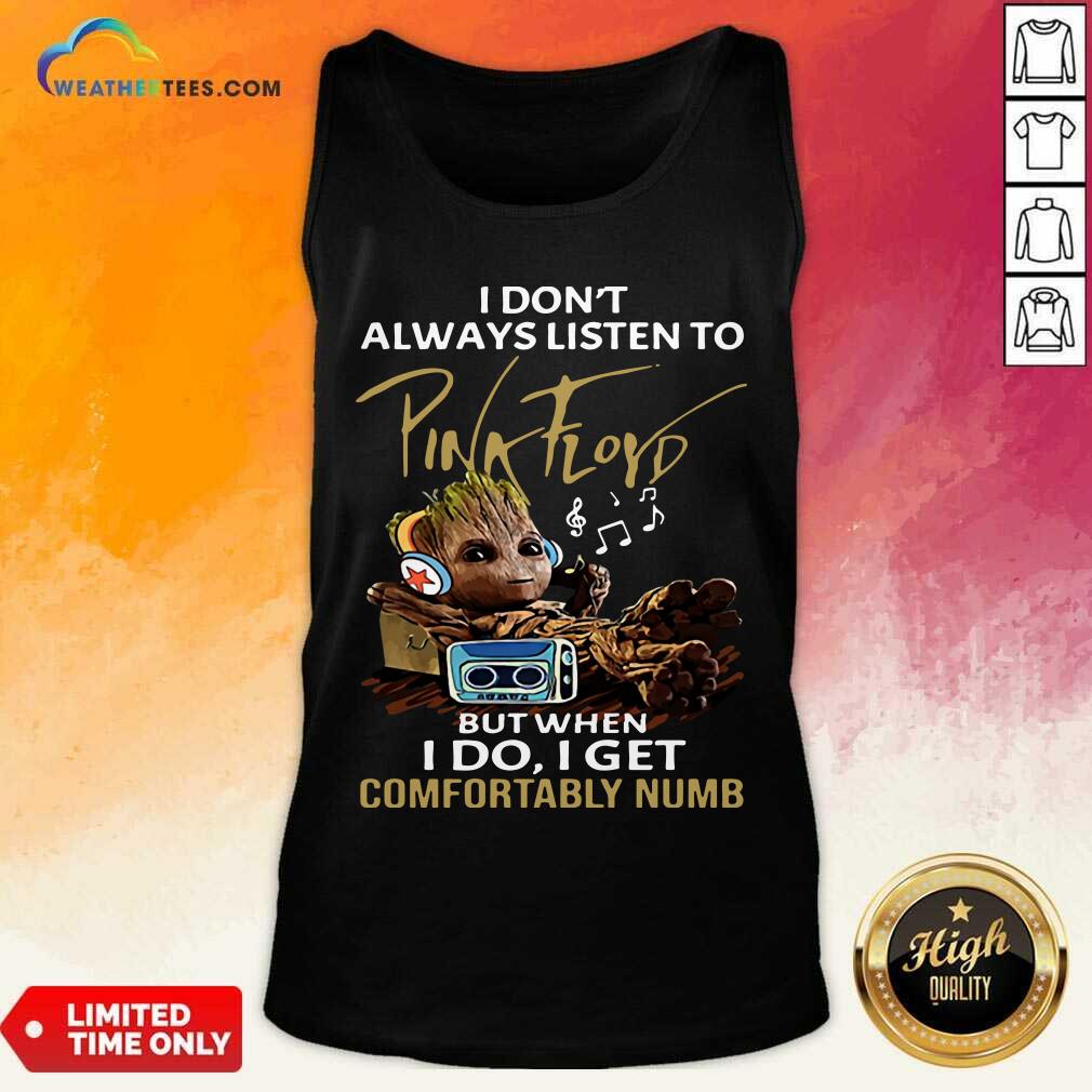 I Do not Always Listen To Pink Floyd But When I Do I Get Comfortably Numb Groot Tank Top - Design By Weathertees.com