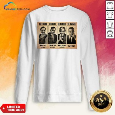 The Famous People Be Strong Be Brave Be Humble Be Badass Sweatshirt - Design By Weathertees.com