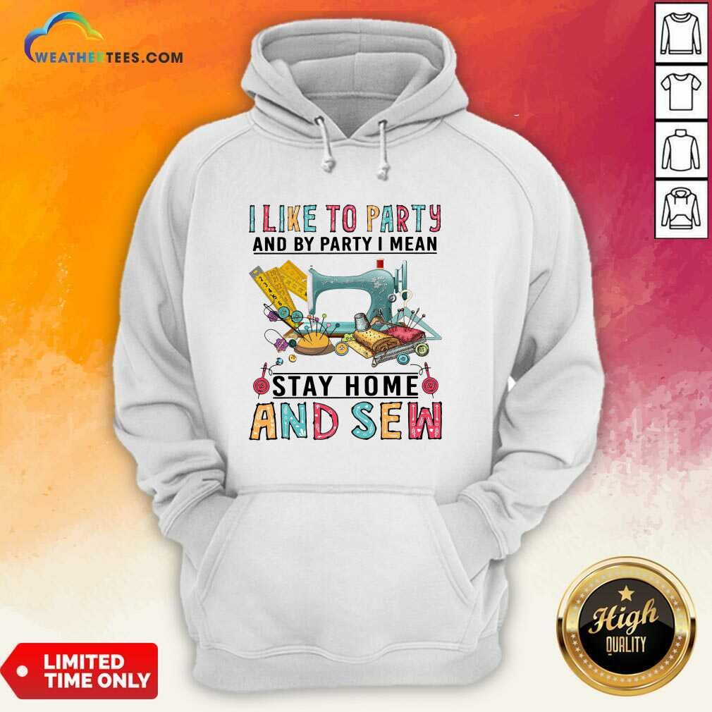 I Like To Party And By Party I Mean Stay Home And Sew Hoodie - Design By Weathertees.com