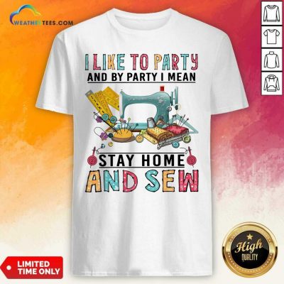 I Like To Party And By Party I Mean Stay Home And Sew Shirt - Design By Weathertees.com