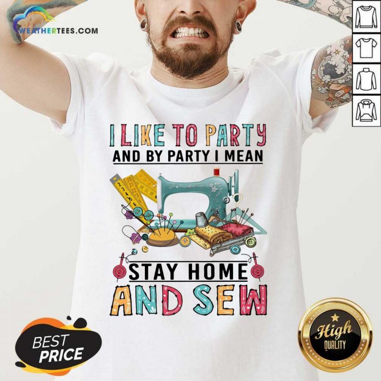 I Like To Party And By Party I Mean Stay Home And Sew V-neck - Design By Weathertees.com