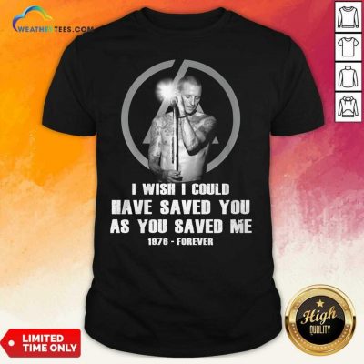 I Wish I Could Have Saved You As You Saved Me 1876 Forever Shirt - Design By Weathertees.com