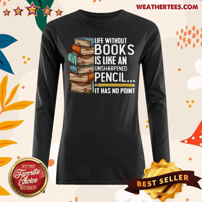 Life Without Books Is Like An Unsharpened Pencil It Has No Point Long-sleeved - Design By Weathertees.com