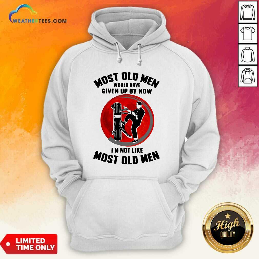Most Old Men Would Have Given Up By Now I Am Not Like Most Old Men Hoodie - Design By Weathertees.com