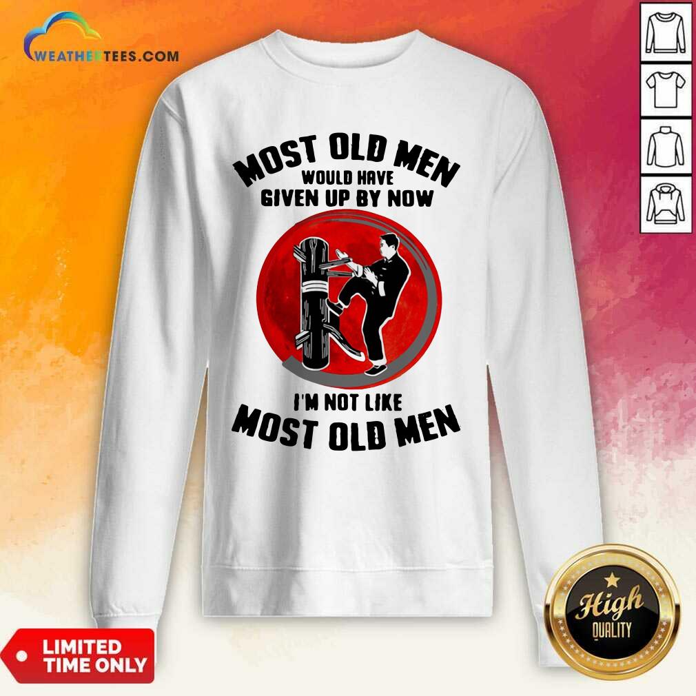 Most Old Men Would Have Given Up By Now I Am Not Like Most Old Men Sweatshirt - Design By Weathertees.com
