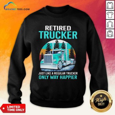 Retired Trucker Just Like A Regular Trucker Only Way Happier Vintage Sweatshirt - Design By Weathertees.com