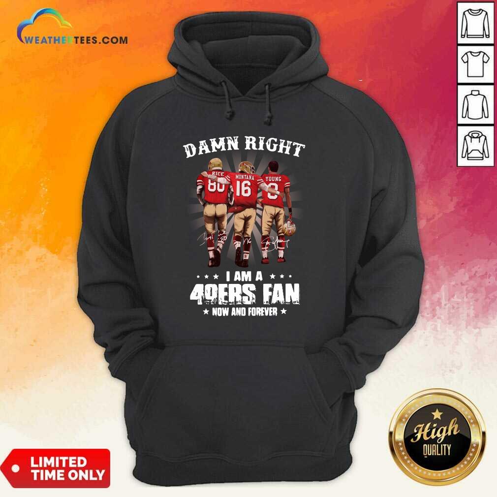 Damn Right I Am A 49ers Fan Now And Forever Signatures Hoodie - Design By Weathertees.com
