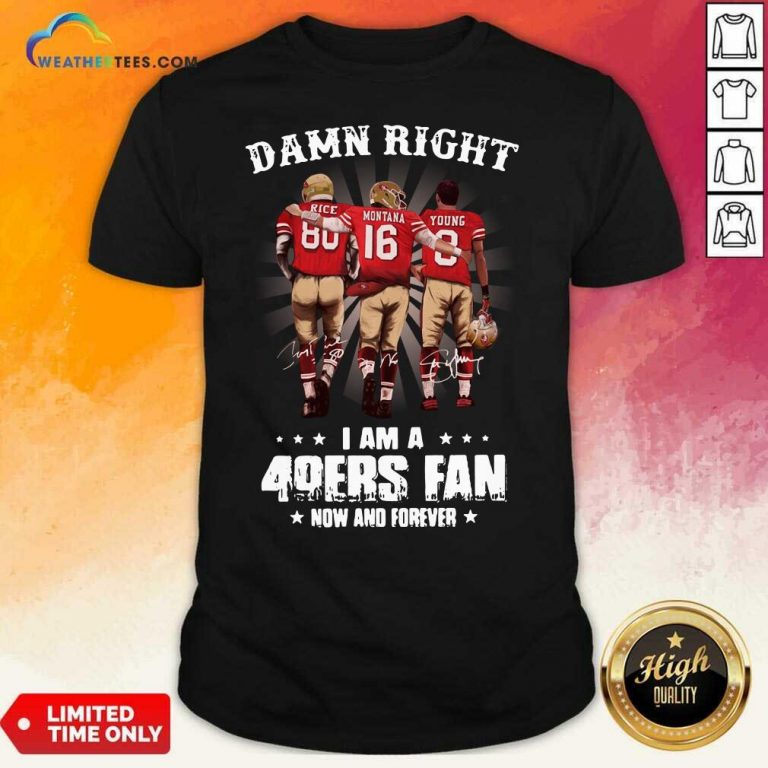 Damn Right I Am A 49ers Fan Now And Forever Signatures Shirt - Design By Weathertees.com
