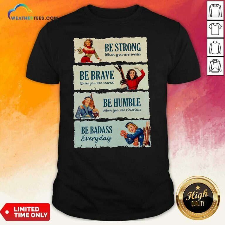 Snowboard Be Strong When You Are Weak Be Brave Be Humble Be Badass Everyday Shirt - Design By Weathertees.com