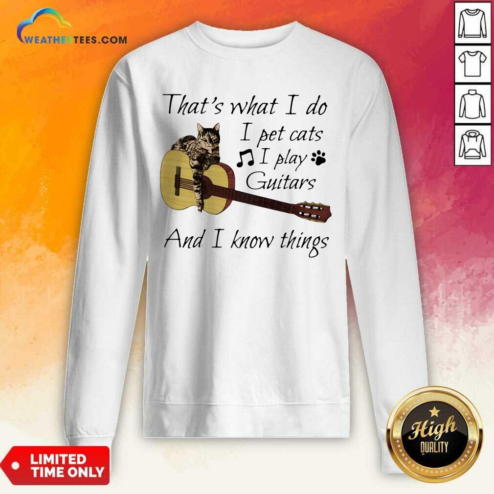  That’s What I Do I Pet Cats I Play Guitars And I Know Things Music Sweatshirt - Design By Weathertees.com