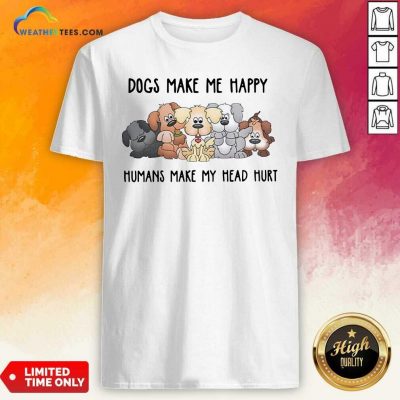 2021 Dogs Make Me Happy Humans Make My Head Hurt Shirt - Design By Weathertees.com