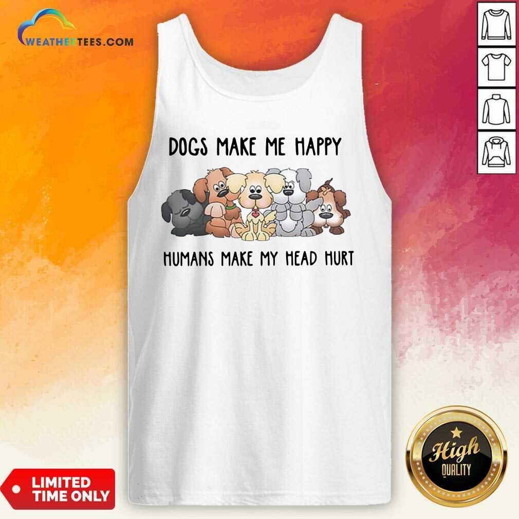 2021 Dogs Make Me Happy Humans Make My Head Hurt Tank Top - Design By Weathertees.com