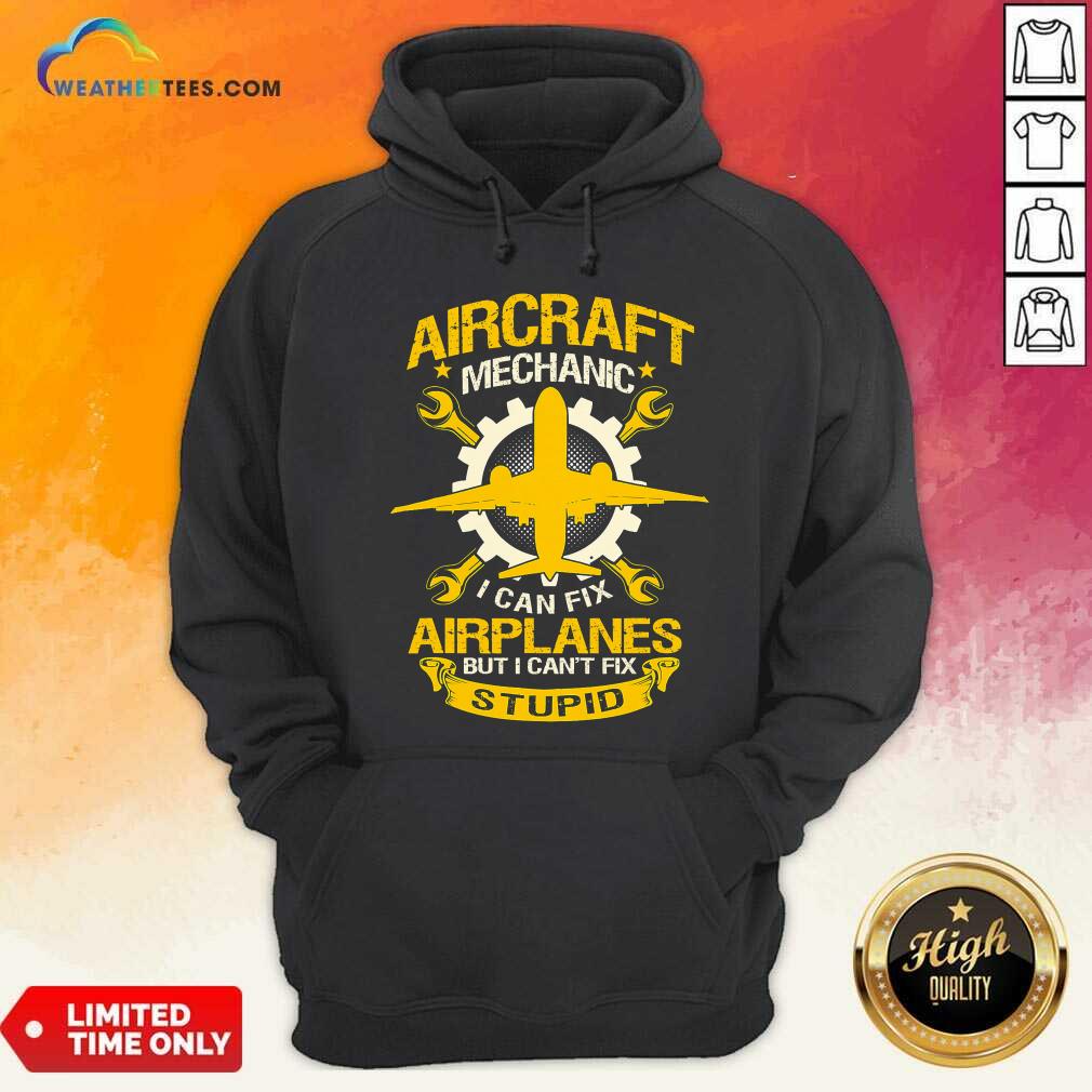 Aircraft Mechanic I Can Fix Airplane But I Cant Fix Stupid Aviation Hoodie - Design By Weathertees.com