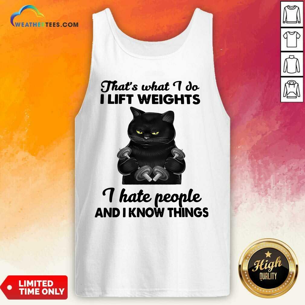 Black Cat That Is What I Do I Lift Weights I Hate People And I Know Things Tank Top - Design By Weathertees.com