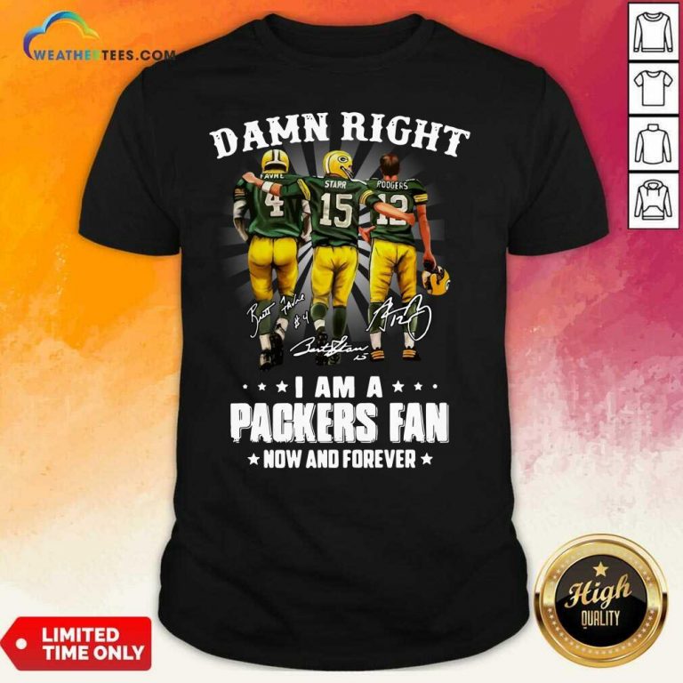 Damn Right Favre Starr Rodgers I Am A Green Bay Packers Fan Now Snd Forever Signatures Shirt - Design By Weathertees.com