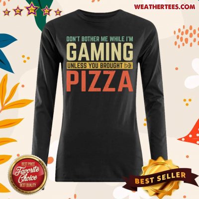 Do Not Bother Me While I Am Gaming Unless You Brought Pizza Long-sleeved - Design By Weathertees.com